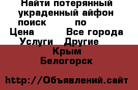 Найти потерянный/украденный айфон/поиск iPhone по imei. › Цена ­ 400 - Все города Услуги » Другие   . Крым,Белогорск